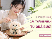 Bếp Eva - Làm chó bưởi đón Trung thu, nhớ giữ lại những phần này: 3 cách tận dụng cực hay, không lo lãng phí