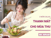 Bếp Eva - 3 món salad thanh mát, dễ ăn cả nhà cùng tận hưởng ngày thu