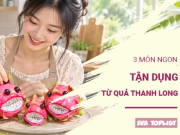 Bếp Eva - Mâm cỗ Trung Thu còn thừa thanh long: Thử ngay 3 món siêu hấp dẫn này