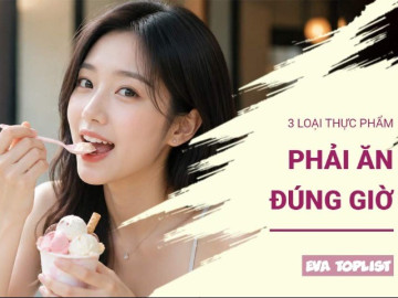 Ăn đúng giờ, khỏe hơn: 3 thực phẩm bạn không nên dùng sai thời điểm