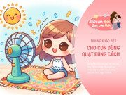 Nuôi con IQ EQ - Mùa hè nắng nóng, trẻ dùng quạt và dùng điều hoà sẽ có ưu nhược điểm riêng