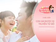 Nuôi con IQ EQ - 4 đặc điểm chỉ có bố mới di truyền cho con gái