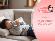 Nuôi con IQ EQ - Sữa tăng cân cho trẻ có thực sự cần thiết? Không phải trẻ nhẹ cân nào cũng cần đổi sữa