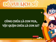 Nuôi con IQ EQ - Câu đố lịch sử tưởng dễ nhưng 90% người không biết đáp án: Công chúa là con vua, vậy quận chúa là con ai?