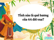 Nuôi con IQ EQ - Tỉnh nào ở Việt Nam là quê hương của 44 đời vua?