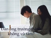 Xem & Đọc - Có thật Đàn ông trưởng thành không vô tâm?