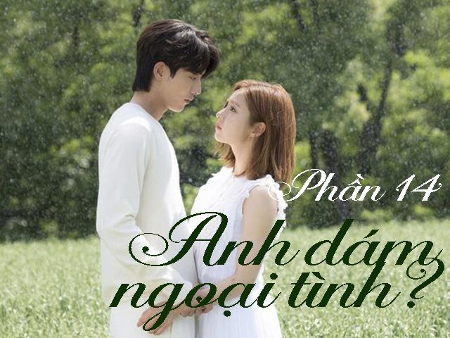 Anh dám ngoại tình? (Phần 14)