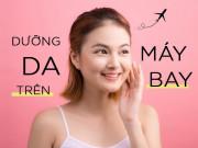 Làm đẹp - Chị em khổ sở vì da căng rát khi đi máy bay hãy học ngay 4 bí kíp này