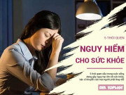 Sức khỏe - 5 thói quen hàng ngày gây nguy hại cho sức khỏe bạn cần bỏ ngay