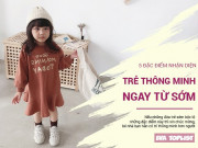 Làm mẹ - 5 đặc điểm của trẻ thông minh, cha mẹ tinh tế có thể nhận ra ngay từ những ngày đầu