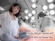 Làm đẹp - Vì sao phụ nữ đang mang thai tuyệt đối không được phẫu thuật thẩm mỹ?