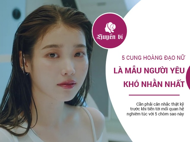 5 cung Hoàng đạo nữ nằm trong danh sách đen các loại người yêu khó nhằn