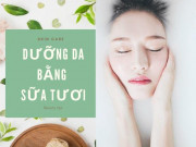 Làm đẹp - Dưỡng da bao năm nhưng vẫn không đẹp là do nàng chưa biết cách dưỡng da bằng sữa tươi này