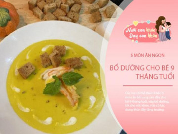 Bé 9 tháng tuổi ăn gì? 5 món ăn giàu dinh dưỡng, đủ chất cho con nhanh cao lớn hơn