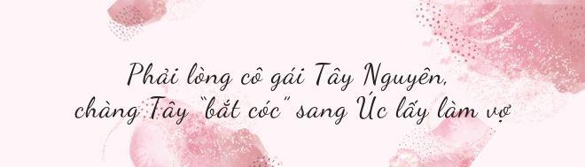 Phải lòng cô gái Tây Nguyên, chàng Tây liền amp;#34;bắt cócamp;#34; sang Úc, sinh liền 4 con - 3