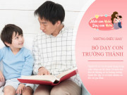 Yêu con - 3 bài học quan trọng bố dạy con từ nhỏ, trẻ trưởng thành bảnh lĩnh, luôn hạnh phúc