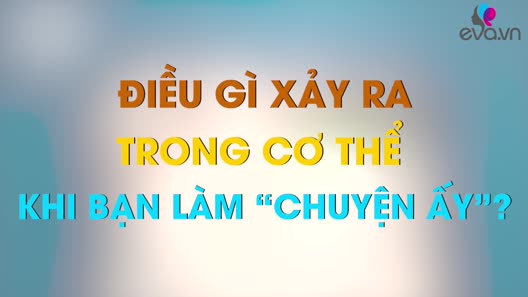 Điều gì xảy ra trong cơ thể khi bạn làm "chuyện ấy”? Nhiều ...
