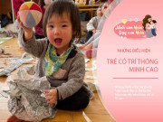 Dạy con - Trẻ càng thông minh càng khó nuôi, con có đặc điểm này mẹ hãy vui mừng
