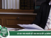 Clip Eva - Cô gái ‘hóa người gỗ’ sau khi bị sếp la mắng