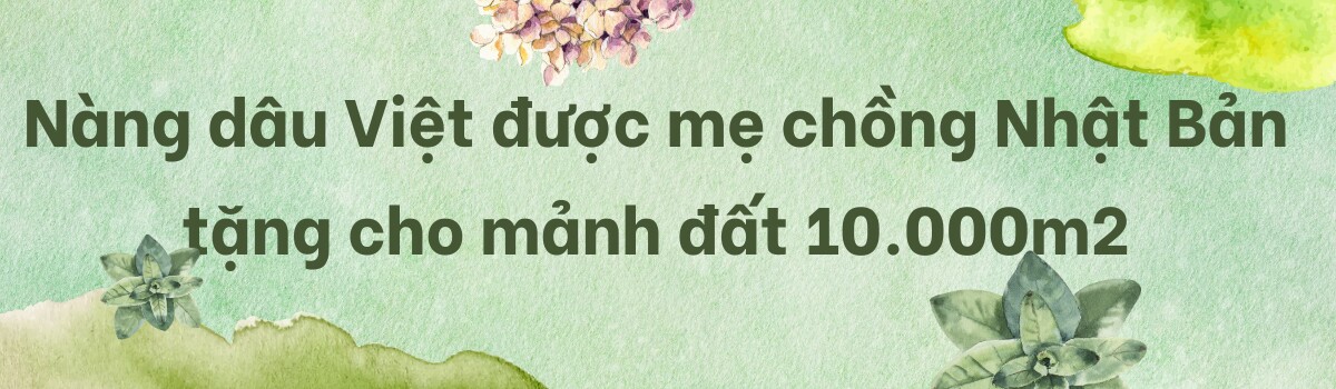 Cô dâu Việt được mẹ chồng Nhật cho 10.000m2 đất, làm vườn trồng rau củ xanh tốt quanh năm, quả mùa nào cũng có - 1