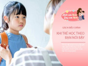 Nuôi con IQ EQ - Trẻ mẫu giáo học theo bạn nói bậy, chuyên gia mách cách xử lý khéo, "vẹn cả đôi đường"