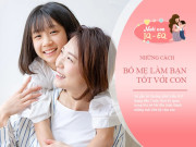 Nuôi con IQ EQ - Trẻ thiếu cảm giác an toàn là do bố mẹ phớt lờ điều này, 5 cách tạo tình yêu thương, làm bạn tốt với con