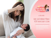 Nuôi con IQ EQ - Khi mẹ thiếu kiên nhẫn với con, đọc thầm 3 "câu thần chú này" sẽ có tác dụng diệu kỳ