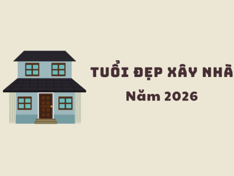 Năm 2026 tuổi nào xây nhà tốt nhất?