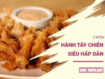 Chỉ 1 củ hành tây, biến hóa thành 3 món chiên gây nghiện làm mưa làm gió