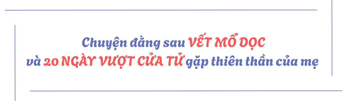 Mổ dọc cứu con, 20 ngày nằm hồi sức: Mẹ trẻ 9X bước qua lằn ranh sinh tử để gặp con - 2