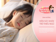 Trẻ ngủ sau khung giờ này sức khoẻ và trí tuệ đều bị ''đánh cắp, nhưng bố mẹ vô tư bỏ qua