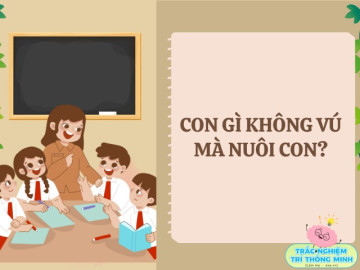 Câu đố bố mẹ nghĩ mãi không ra đáp án, nhưng con trả lời được ngay: Con gì không vú mà nuôi con?