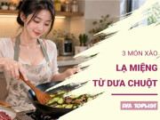 Bếp Eva - 3 món dưa chuột xào lạ miệng, giòn ngon thanh mát, đổi vị cho bữa cơm cuối tuần