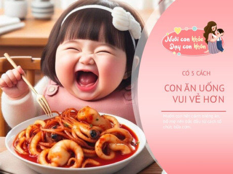 Con lười ăn, bữa cơm nào cũng căng thẳng, 5 cách giúp con ăn uống vui vẻ