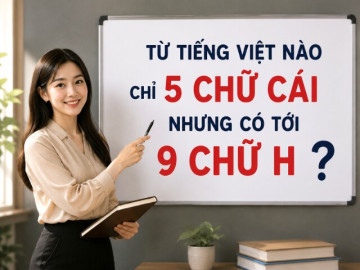Từ tiếng Việt nào chỉ 5 chữ cái nhưng có tới 9 chữ H?